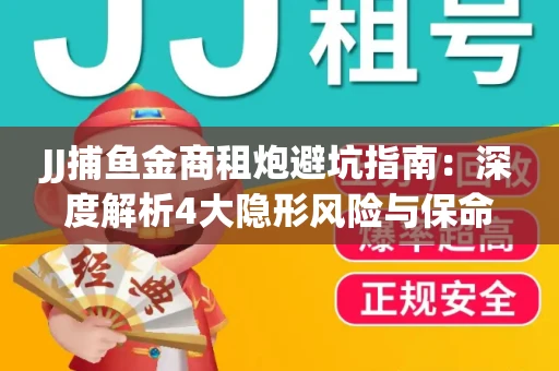 JJ捕鱼金商租炮避坑指南：深度解析4大隐形风险与保命操作