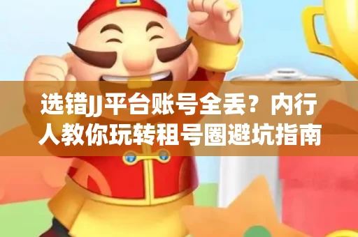 选错JJ平台账号全丢？内行人教你玩转租号圈避坑指南