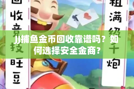 JJ捕鱼金币回收靠谱吗？如何选择安全金商？