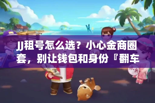 JJ租号怎么选？小心金商圈套，别让钱包和身份『翻车』！