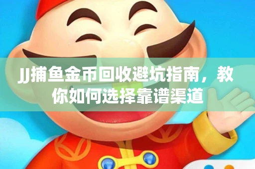 JJ捕鱼金币回收避坑指南，教你如何选择靠谱渠道