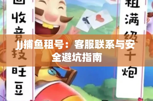 JJ捕鱼租号：客服联系与安全避坑指南