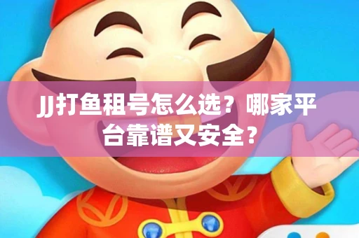 JJ打鱼租号怎么选？哪家平台靠谱又安全？