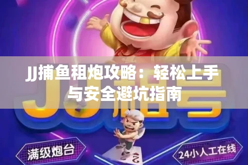 JJ捕鱼租炮攻略：轻松上手与安全避坑指南