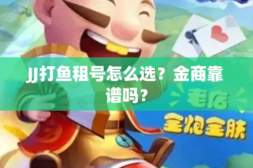 JJ打鱼租号怎么选？金商靠谱吗？