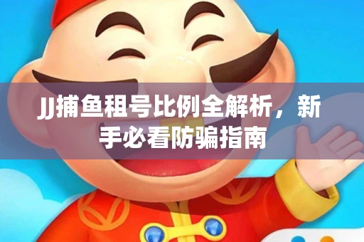 JJ捕鱼租号比例全解析，新手必看防骗指南
