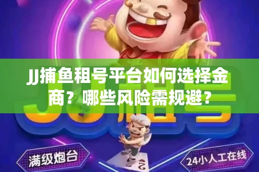 JJ捕鱼租号平台如何选择金商？哪些风险需规避？