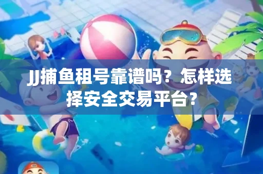 JJ捕鱼租号靠谱吗？怎样选择安全交易平台？