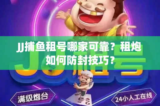 JJ捕鱼租号哪家可靠？租炮如何防封技巧？