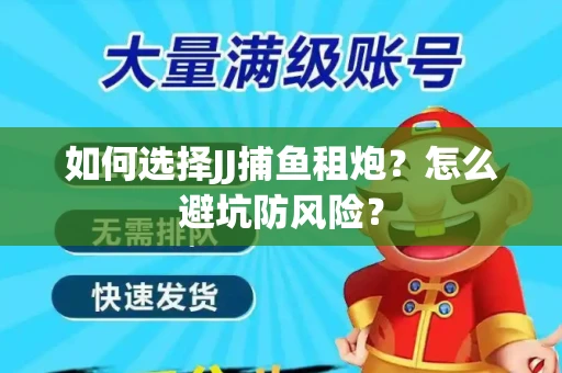 如何选择JJ捕鱼租炮？怎么避坑防风险？