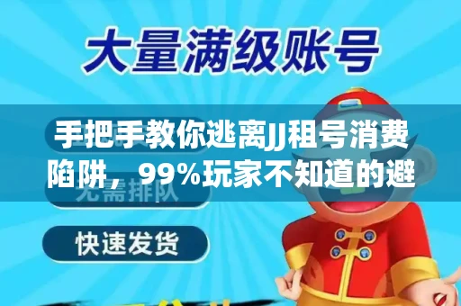 手把手教你逃离JJ租号消费陷阱，99%玩家不知道的避坑指南