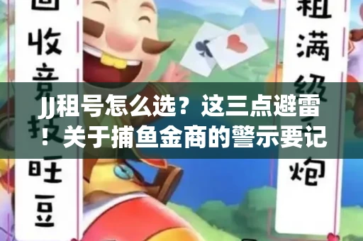 JJ租号怎么选？这三点避雷！关于捕鱼金商的警示要记牢