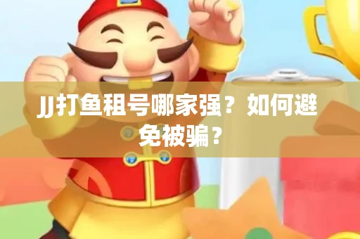 JJ打鱼租号哪家强？如何避免被骗？