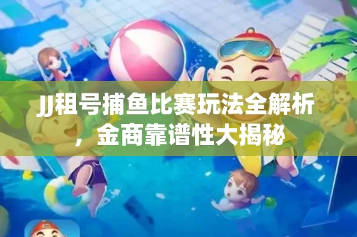 JJ租号捕鱼比赛玩法全解析，金商靠谱性大揭秘