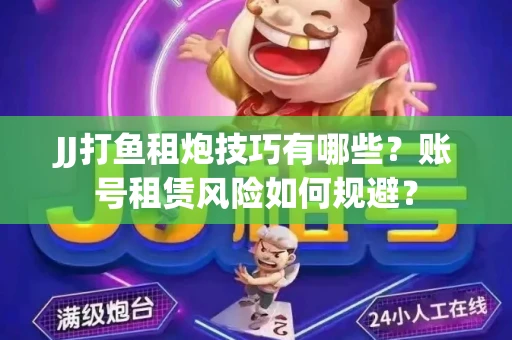 JJ打鱼租炮技巧有哪些？账号租赁风险如何规避？