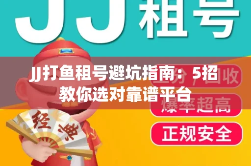 JJ打鱼租号避坑指南：5招教你选对靠谱平台