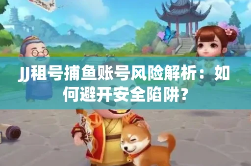 JJ租号捕鱼账号风险解析：如何避开安全陷阱？