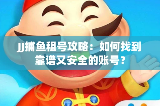 JJ捕鱼租号攻略：如何找到靠谱又安全的账号？