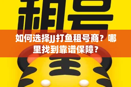 如何选择JJ打鱼租号商？哪里找到靠谱保障？