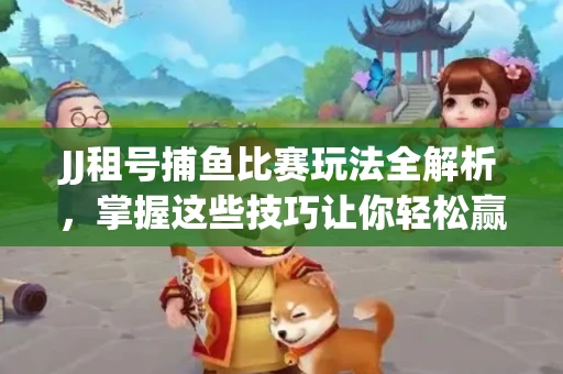 JJ租号捕鱼比赛玩法全解析，掌握这些技巧让你轻松赢大奖